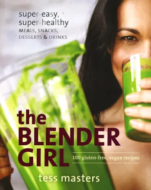 The Blender Girl: Super-Easy, Super-Healthy Meals, Snacks, Desserts & Drinks